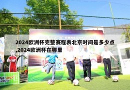 2024欧洲杯完整赛程表北京时间是多少点,2024欧洲杯在哪里