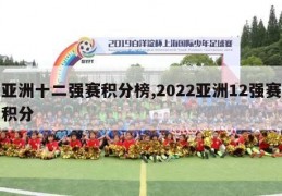 亚洲十二强赛积分榜,2022亚洲12强赛积分