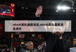 nba火箭队最新消息,nba火箭队最新消息虎扑