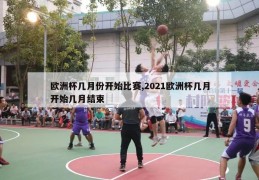 欧洲杯几月份开始比赛,2021欧洲杯几月开始几月结束