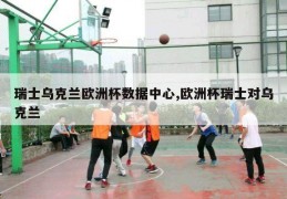 瑞士乌克兰欧洲杯数据中心,欧洲杯瑞士对乌克兰