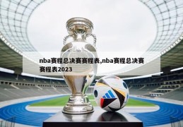 nba赛程总决赛赛程表,nba赛程总决赛赛程表2023