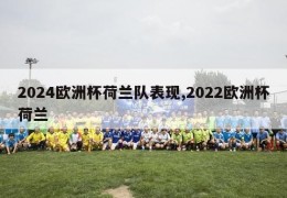 2024欧洲杯荷兰队表现,2022欧洲杯荷兰