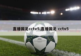 直播国足cctv5,直播国足 cctv5