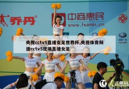 央视cctv5直播女足世界杯,央视体育频道cctv5现场直播女足