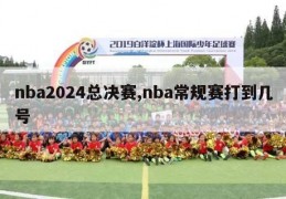 nba2024总决赛,nba常规赛打到几号