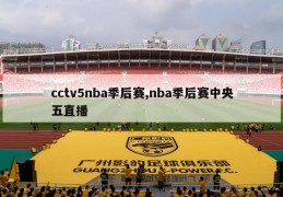 cctv5nba季后赛,nba季后赛中央五直播