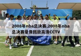 2008年nba总决赛,2008年nba总决赛录像回放高清CCTV
