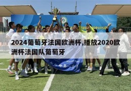 2024葡萄牙法国欧洲杯,播放2020欧洲杯法国队葡萄牙