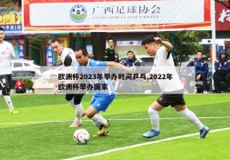 欧洲杯2023年举办时间乒乓,2022年欧洲杯举办国家