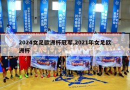 2024女足欧洲杯冠军,2021年女足欧洲杯