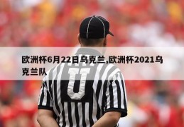 欧洲杯6月22日乌克兰,欧洲杯2021乌克兰队