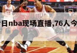 76人今日nba现场直播,76人今天比赛回放