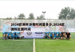 2024欧洲杯决赛时间是多少,2024欧洲杯比赛时间