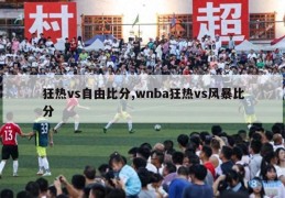 狂热vs自由比分,wnba狂热vs风暴比分