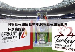 阿根廷vs法国世界杯,阿根廷vs法国世界杯决赛阵容