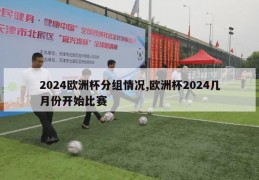 2024欧洲杯分组情况,欧洲杯2024几月份开始比赛