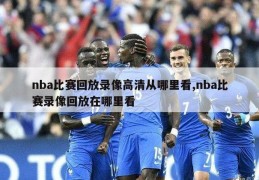 nba比赛回放录像高清从哪里看,nba比赛录像回放在哪里看