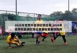 2026年世界杯亚洲区预选赛,2026年世界杯亚洲区预选赛赛程赛果球探网