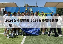 2024女排赛程表,2024女排赛程表澳门站