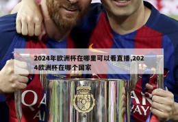 2024年欧洲杯在哪里可以看直播,2024欧洲杯在哪个国家