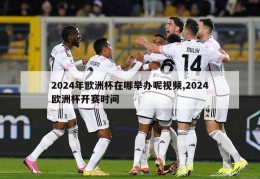 2024年欧洲杯在哪举办呢视频,2024欧洲杯开赛时间