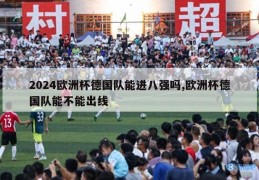 2024欧洲杯德国队能进八强吗,欧洲杯德国队能不能出线