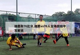 雄鹿和76比分,雄鹿vs76人全场回放中文解说