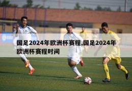 国足2024年欧洲杯赛程,国足2024年欧洲杯赛程时间