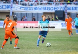 曼城vs曼联2024比分,曼城对阵曼联