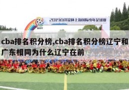 cba排名积分榜,cba排名积分榜辽宁和广东相同为什么辽宁在前