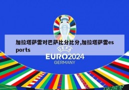 加拉塔萨雷对巴萨比分比分,加拉塔萨雷esports