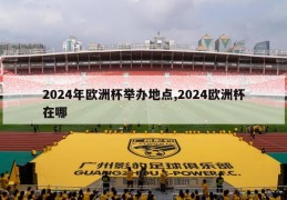 2024年欧洲杯举办地点,2024欧洲杯在哪