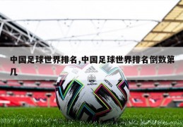 中国足球世界排名,中国足球世界排名倒数第几