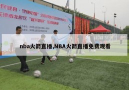 nba火箭直播,NBA火箭直播免费观看