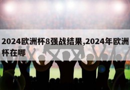 2024欧洲杯8强战结果,2024年欧洲杯在哪