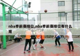 nba季前赛排位,nba季前赛排位有什么用