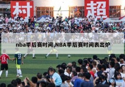 nba季后赛时间,NBA季后赛时间表出炉