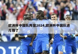 欧洲杯中国队阵容2024,欧洲杯中国队进几强了