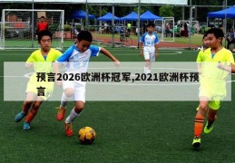 预言2026欧洲杯冠军,2021欧洲杯预言