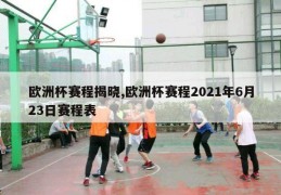 欧洲杯赛程揭晓,欧洲杯赛程2021年6月23日赛程表