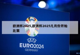 欧洲杯2025,欧洲杯2025几月份开始比赛