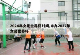 2024年女足世界杯时间,申办2027年女足世界杯