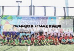 2024乒超联赛,2024乒超联赛在哪