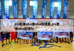 jrs直播nba播nba在线直,jrs直播nba篮球tv