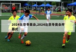 2024北京冬奥会,2024北京冬奥会开幕式