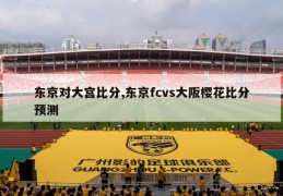 东京对大宫比分,东京fcvs大阪樱花比分预测