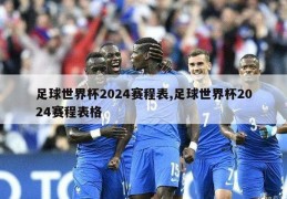 足球世界杯2024赛程表,足球世界杯2024赛程表格