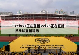 cctv5+正在直播,cctv5正在直播乒乓球直播现场