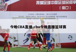 今晚CBA直播,cba今晚直播篮球赛